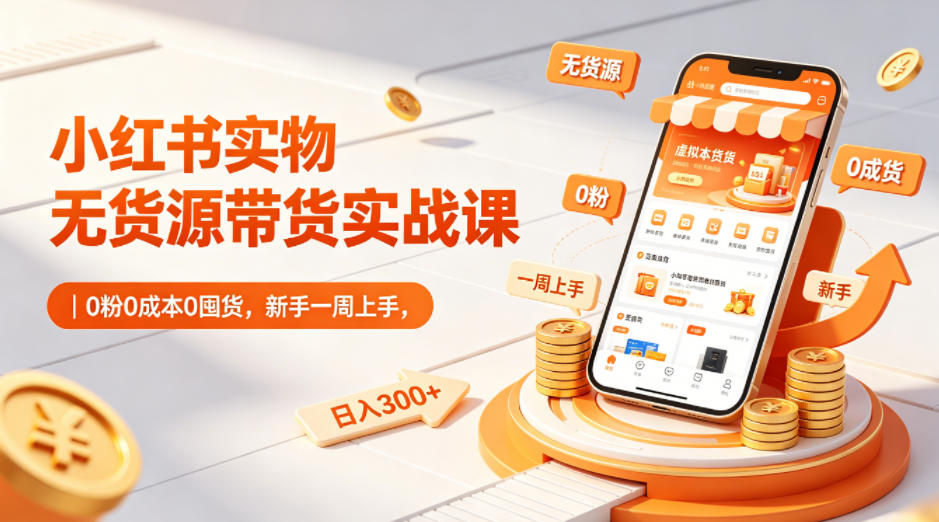 小红书实物无货源带货实战课|0粉0成本0囤货,新手一周上手,日入300+(更新0702)-仙女副业网