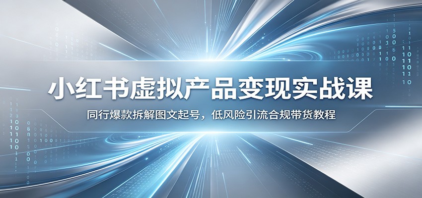 小红书虚拟产品变现实战课：同行爆款拆解图文起号，低风险引流合规带货教程-仙女副业网