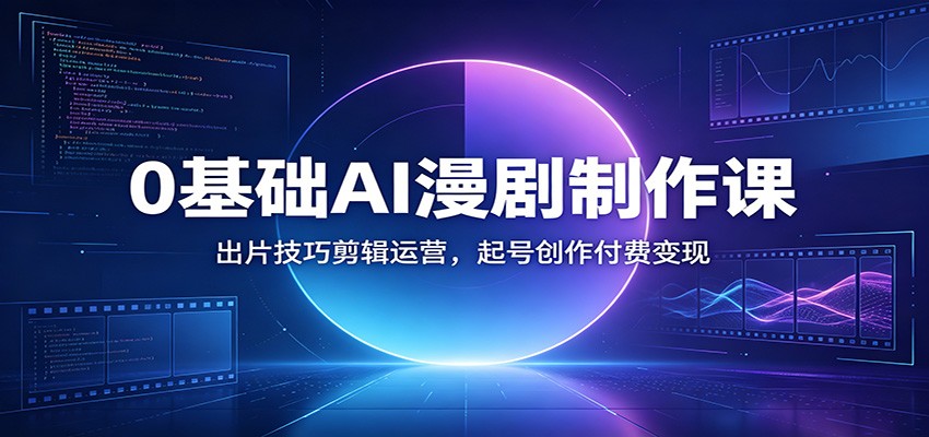 0基础AI漫剧制作课：出片技巧剪辑运营，起号创作付费变现-仙女副业网