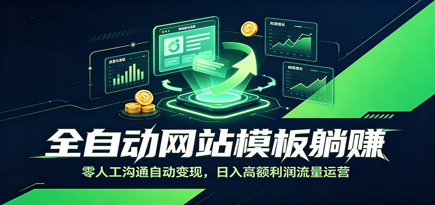 全自动网站模板躺赚:零人工沟通自动变现,日入高额利润流量运营-仙女副业网