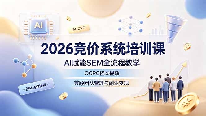 2026竞价系统培训课,AI赋能SEM全流程教学,OCPC控本提效,兼顾团队管理与副业变现-仙女副业网