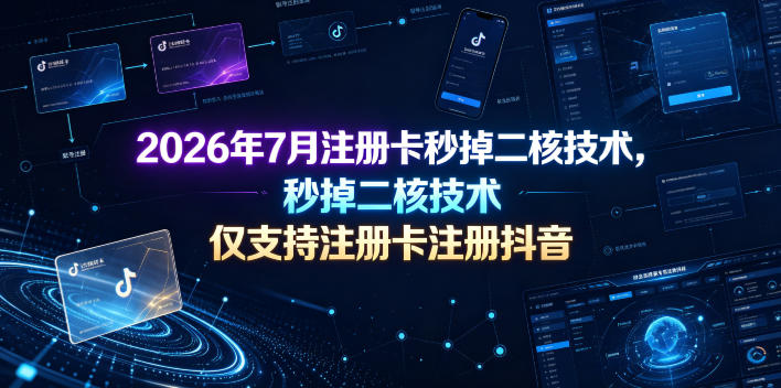 2026年7月注册卡秒掉二核技术，仅支持注册卡注册抖音-仙女副业网