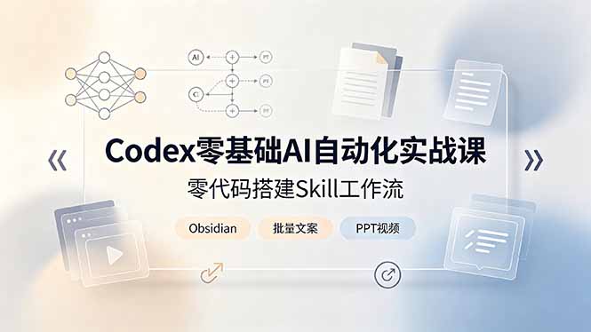 Codex零基础AI自动化实战课,零代码搭建Skill工作流,搭配Obsidian批量制作文案PPT视频-仙女副业网