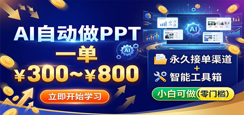AI自动做PPT,一单300~800,永久接单渠道+工具,小白可做-仙女副业网