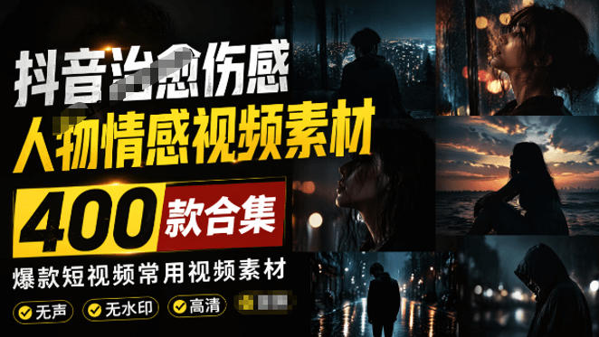 爆款短视频常用视频素材!抖音治愈伤感人物情感视频素材,400款合集,无声无水印,视频感氛围拉满-仙女副业网