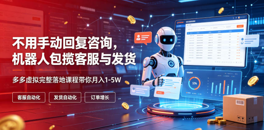 不用手动回复咨询,机器人包揽客服与发货,多多虚拟完整落地课程带你月入1-5W【揭秘】-仙女副业网