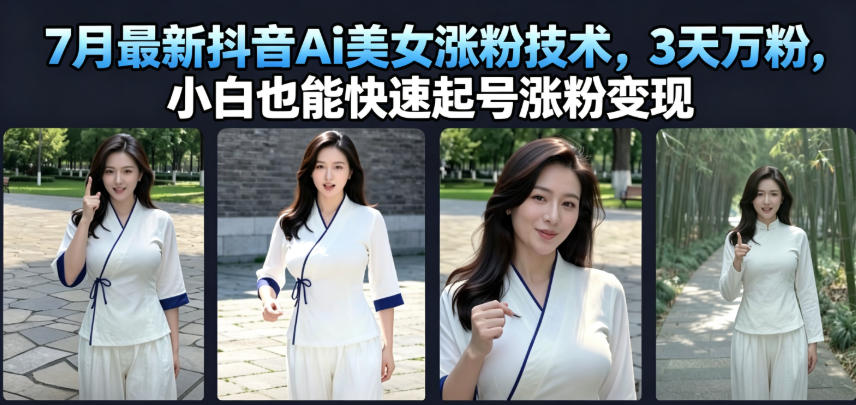 7月最新抖音Ai美女涨粉技术,3天万粉,小白也能快速起号涨粉变现-仙女副业网
