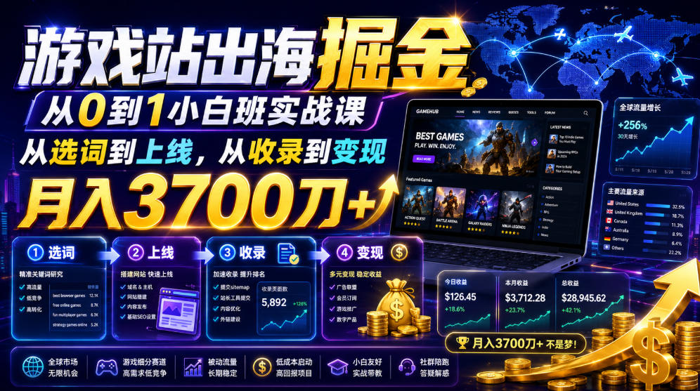 游戏站出海掘金从0到1小白实战课,从选词到上线,从收录到变现,月入3700刀+-仙女副业网
