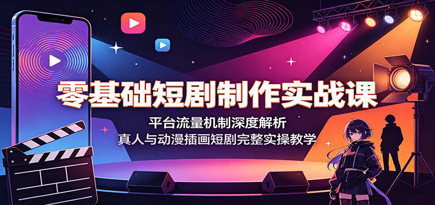 零基础短剧制作实战课:平台流量机制深度解析,真人与动漫插画短剧完整实操教学-仙女副业网
