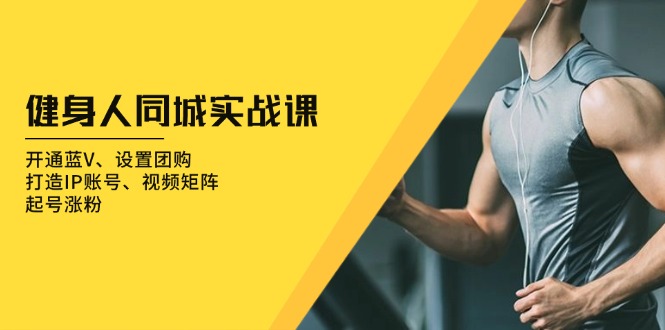 健身人 同城实战课：开通蓝V、设置团购、打造IP账号、视频矩阵、起号涨粉-仙女副业网