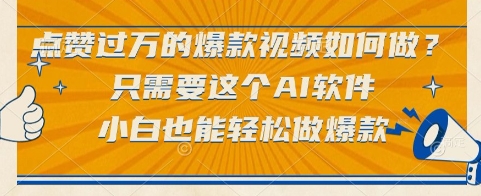 点赞过万的爆款视频如何做？只需要这个AI软件，小白也能轻松做爆款【揭秘】-仙女副业网