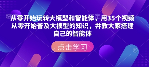 从零开始玩转大模型和智能体，​用35个视频从零开始普及大模型的知识，并教大家搭建自己的智能体-仙女副业网