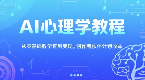 AI心理学教程，从零基础教学直到变现，创作者伙伴计划收益-仙女副业网