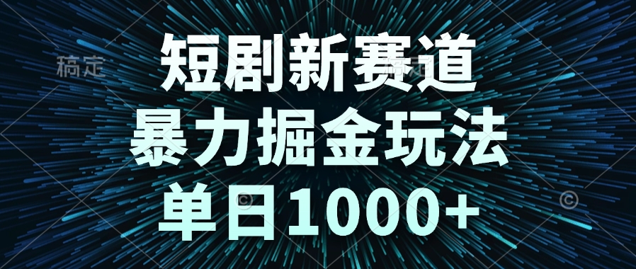 短剧新赛道，暴力掘金玩法，单日1000+-仙女副业网