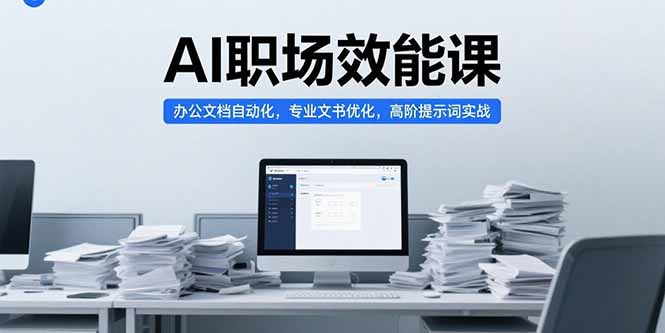 AI职场效能课，办公文档自动化，专业文书优化，高阶提示词实战-仙女副业网