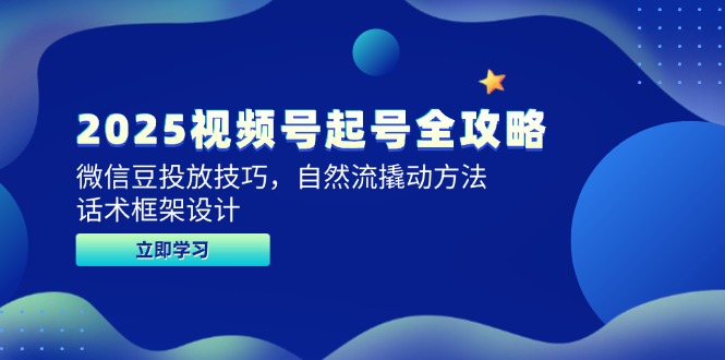 2025视频号起号全攻略，微信豆投放技巧，自然流撬动方法，话术框架设计-仙女副业网
