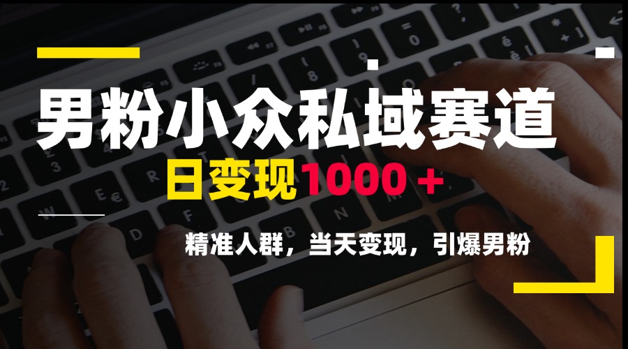 男粉小众私域赛道，日变现1000＋，精准人群，当天变现，引爆男粉-仙女副业网