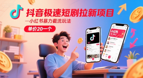 抖音极速短剧拉新项目，小红书暴力截流玩法，单价20一个-仙女副业网