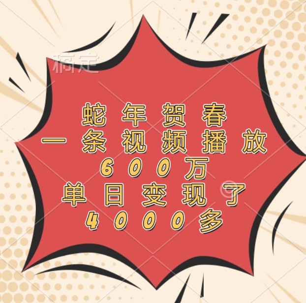 蛇年贺春，一条视频播放600万，单日变现了4000多-仙女副业网