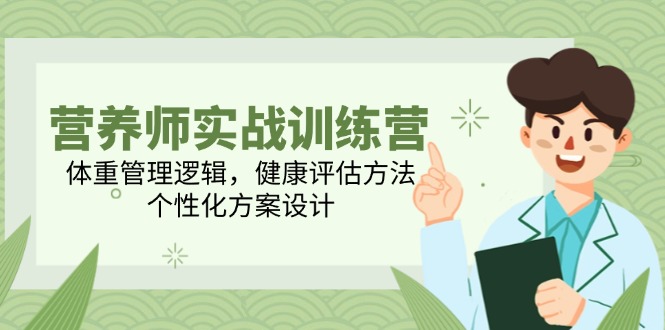 营养师实战训练营，体重管理逻辑，健康评估方法，个性化方案设计-仙女副业网
