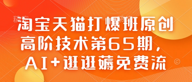 淘宝天猫打爆班原创高阶技术第65期，AI+逛逛薅免费流-仙女副业网