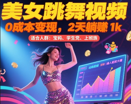 美女跳舞视频，0成本变现，2天躺入1k，普通人也能放大挣【揭秘】-仙女副业网