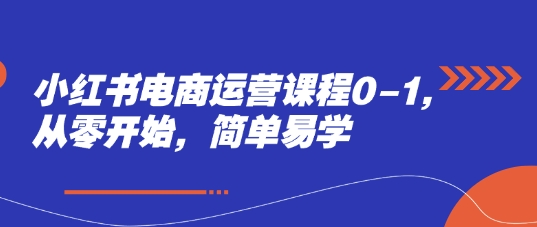小红书电商运营课程0-1，从零开始，简单易学-仙女副业网