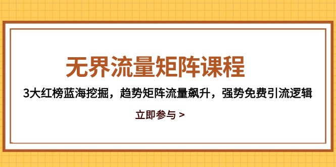 无界流量矩阵课程，3大红榜蓝海挖掘，趋势矩阵流量飙升，强势免费引流逻辑-仙女副业网