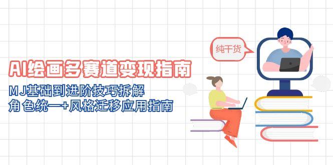 AI绘画多赛道变现指南：MJ基础到进阶技巧拆解，角色统一+风格迁移应用指南-仙女副业网