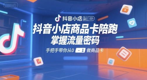 抖音小店商品卡陪跑，掌握流量密码，手把手带你从0-1做商品卡-仙女副业网