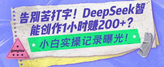 告别苦打字！DeepSeek智能创作1小时入2张？小白实操记录曝光-仙女副业网