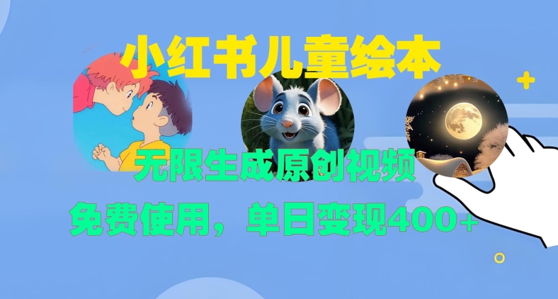 小红书儿童绘本，无限生成原创视频，免费使用，单日变现400+-仙女副业网