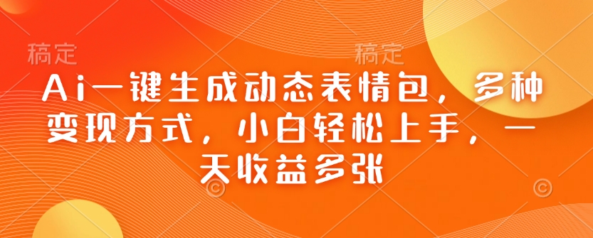 Ai一键生成动态表情包，多种变现方式，小白轻松上手，一天收益多张-仙女副业网