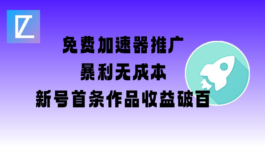 免费加速器推广项目_新号首条作品收益破百【图文+视频+2w字教程】-仙女副业网