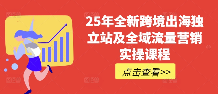 25年全新跨境出海独立站及全域流量营销实操课程，跨境电商独立站TIKTOK全域营销普货特货玩法大全-仙女副业网