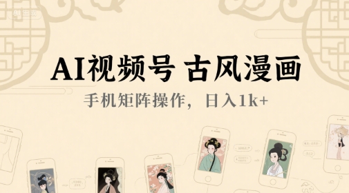 AI视频号古风漫画，手机矩阵操作，日入1k+-仙女副业网
