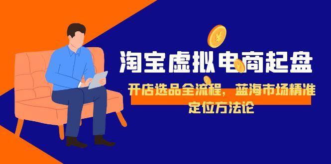 淘宝虚拟电商起盘，开店选品全流程，蓝海市场精准定位方法论-仙女副业网