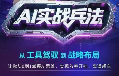 AI实战兵法，从工具驾驭到战略布局，​从0~1掌握ai思维，实现效率，开挂弯道超车-仙女副业网