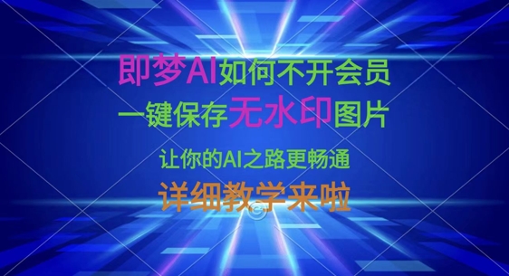 即梦AI如何不开会员，一键保存无水印图片，让你的AI之路更畅通，详细教学来啦-仙女副业网