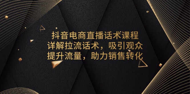 抖音电商直播话术课程，详解拉流话术，吸引观众，提升流量，助力销售转化-仙女副业网