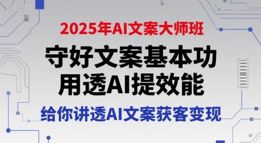 2025年AI文案大师班，守好文案基本功，用透AI提效能，给你讲透AI文案获客变现-仙女副业网