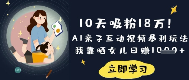 10天吸粉18W！AI亲子互动视频暴利玩法，我靠晒女儿日入数张-仙女副业网