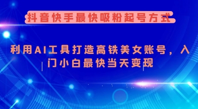 抖音快手最快吸粉起号方式，利用AI工具打造美女账号，入门小白最快当天变现-仙女副业网