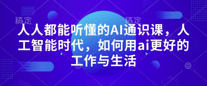 人人都能听懂的AI通识课，人工智能时代，如何用ai更好的工作与生活-仙女副业网