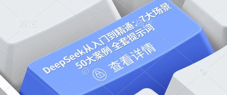 DeepSeek从入门到精通：7大场景 50大案例 全套提示词【文档】-仙女副业网