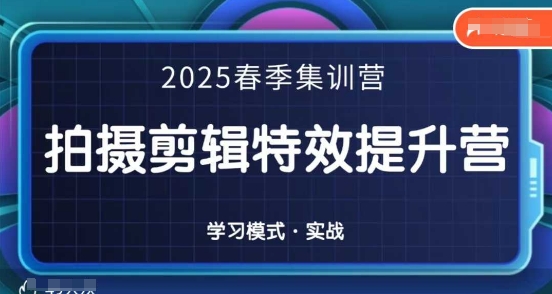 2025春季拍剪全能集训营，拍摄剪辑特效提升营-仙女副业网