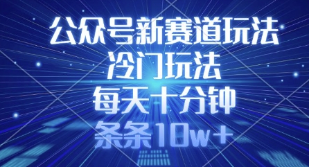 公众号新赛道玩法，冷门玩法，每天十分钟，条条10w+-仙女副业网