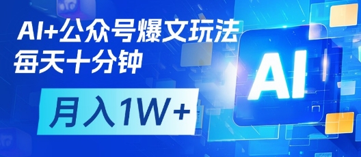 AI+公众号爆文玩法，每天十分钟，批量矩阵操作，月入1W+-仙女副业网