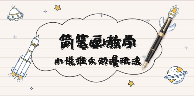 简 笔 画 教 学，小说推文动漫玩法，提供多种爆点文案写法，引爆社交媒体-仙女副业网