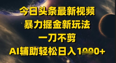今日头条最新美女视频暴力掘金新玩法，一刀不剪，AI辅助轻松日入1k+-仙女副业网